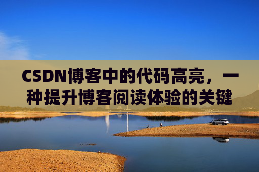 CSDN博客中的代码高亮，一种提升博客阅读体验的关键技术