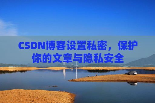 CSDN博客设置私密，保护你的文章与隐私安全