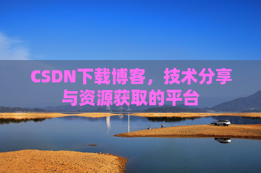 CSDN下载博客，技术分享与资源获取的平台