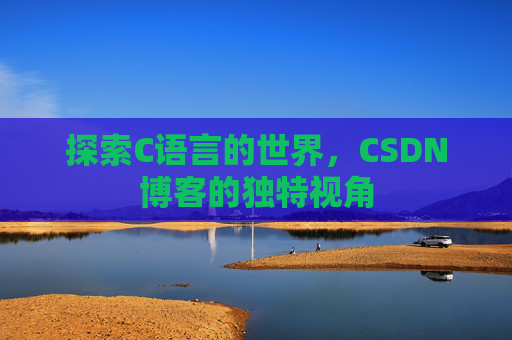 探索C语言的世界，CSDN博客的独特视角