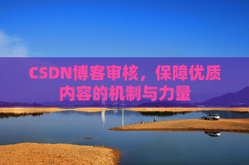 CSDN博客审核，保障优质内容的机制与力量